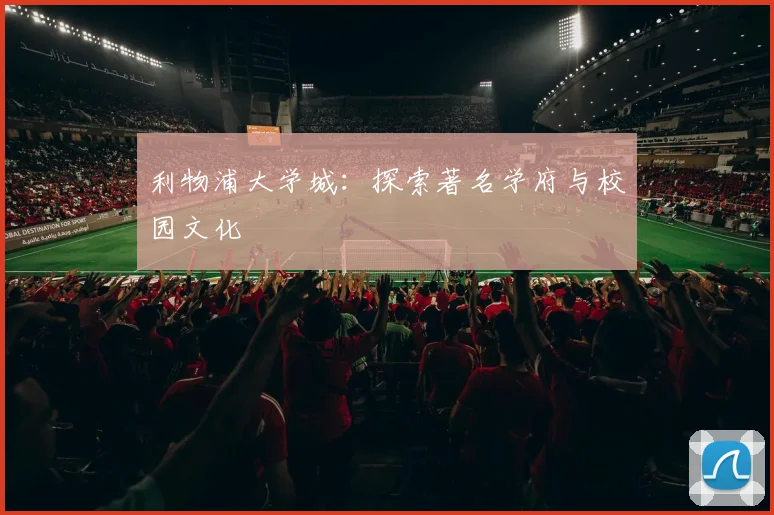 利物浦大学城：探索著名学府与校园文化