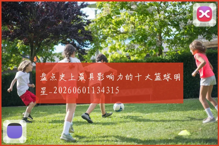 盘点史上最具影响力的十大篮球明星_20260601134315
