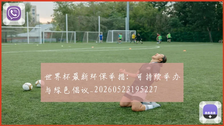 世界杯最新环保举措：可持续举办与绿色倡议_20260523195227
