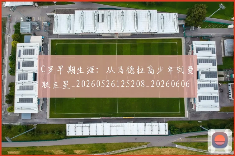 C罗早期生涯：从马德拉岛少年到曼联巨星_20260526125208_20260606165425