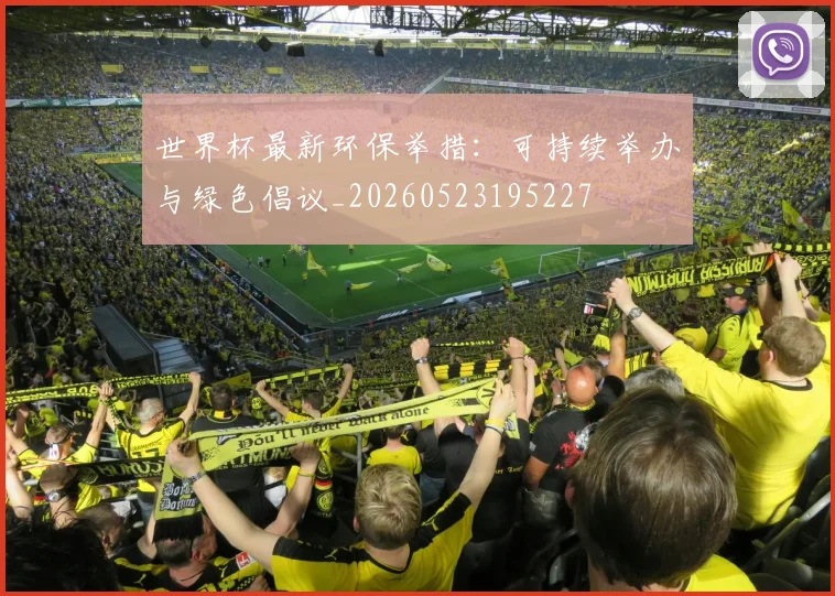 世界杯最新环保举措:可持续举办与绿色倡议_20260523195227