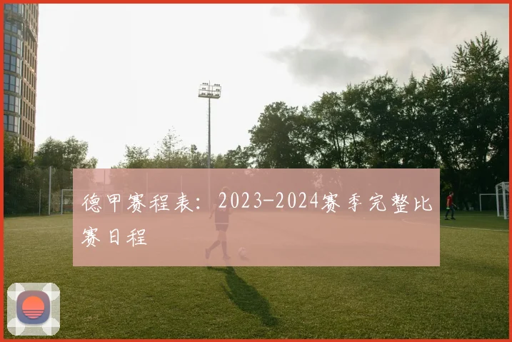 德甲赛程表:2023-2024赛季完整比赛日程