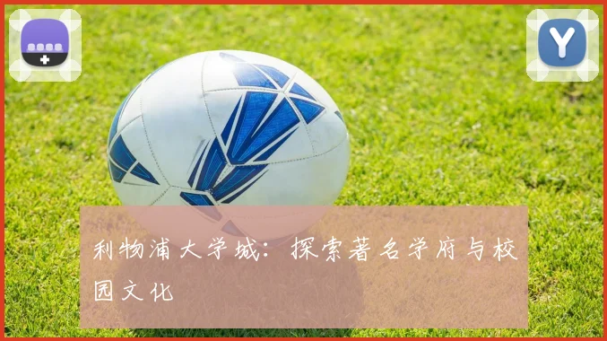 利物浦大学城：探索著名学府与校园文化